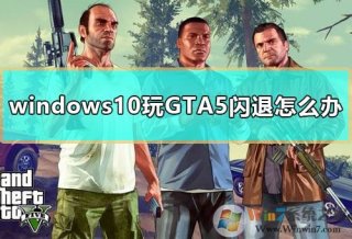 Win10玩gta5闪退怎么办？gta5闪退完美修复方法