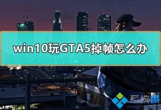 win10电脑玩GTA5掉帧严重如何解决
