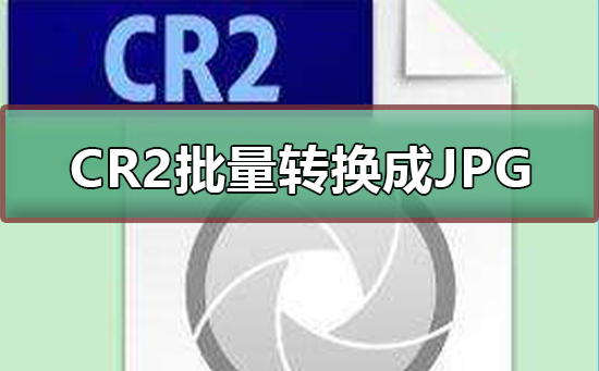 CR2格式文件怎么批量转换成JPG等格式 第1张