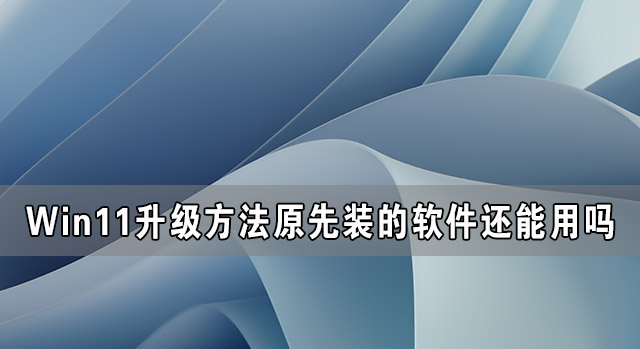 Win11升级后原先装的软件还能用吗？