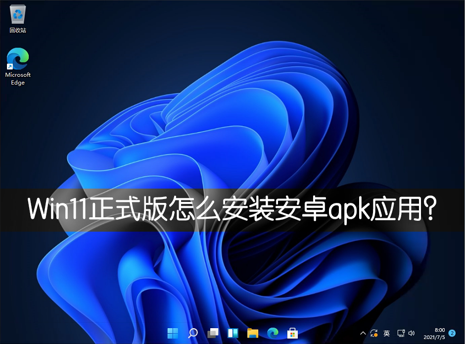 Win11正式版怎么安装安卓APK应用？Win11安装安卓APK文件方法