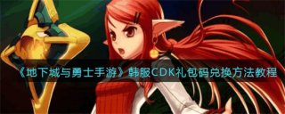 地下城与勇士手游韩服cdk礼包码如何兑换 地下城与勇士手游韩服cdk礼包码兑换