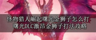 怪物猎人崛起曙光激昂金狮子怎么打 怪物猎人崛起曙光激昂金狮子怎么打法攻