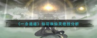 一念逍遥仙羽族仙灵绝技怎么样 一念逍遥仙羽族仙灵绝技分析介绍