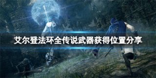 艾尔登法环传说武器在哪获得 艾尔登法环传说武器获得位置分享