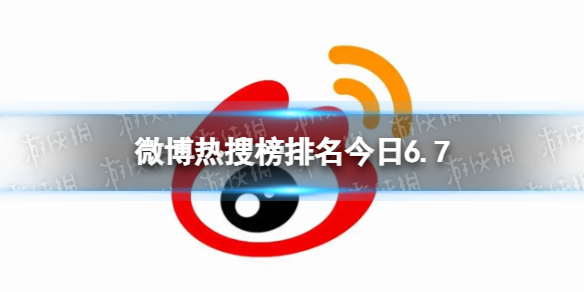 微博热搜榜排名今日6.7 微博热搜榜今日事件6月7日