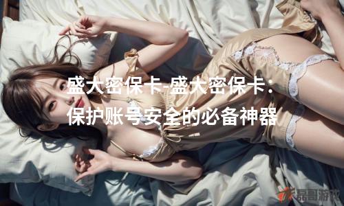 盛大密保卡-盛大密保卡：保护账号安全的必备神器