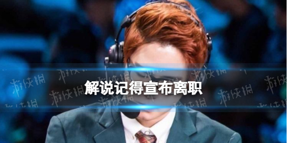 解说记得宣布离职 LPL解说记得正式宣布离职