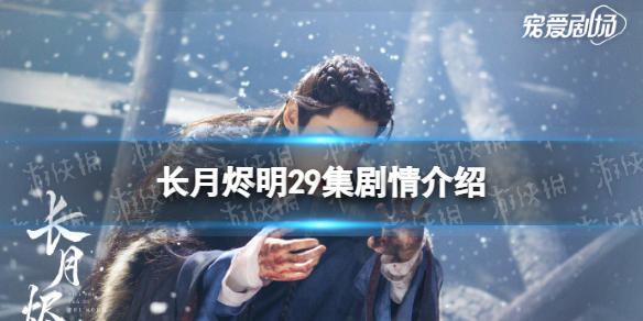 长月烬明29集剧情介绍 长月烬明第29集剧情讲了什么