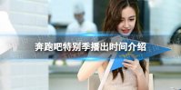 奔跑吧特别季什么时候播 奔跑吧特别季播出时间介绍2022