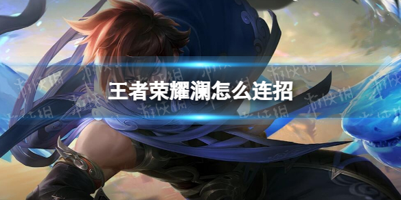 《王者荣耀》澜怎么连招 S29澜连招技巧