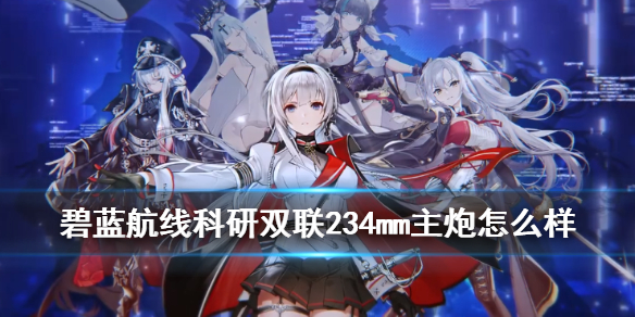 《碧蓝航线》试作型双联装234mm主炮怎么样 科研三期双联234简评