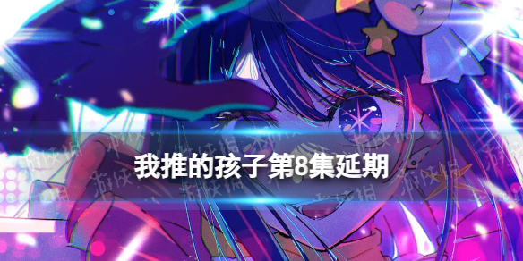 我推的孩子第八集什么时候更新 我推的孩子第8集延期