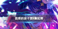 我推的孩子第八集什么时候更新 我推的孩子第8集延期