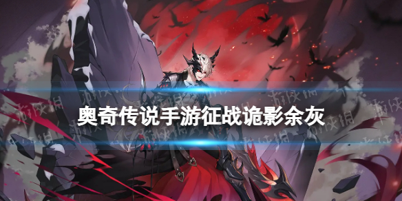 《奥奇传说手游》征战诡影余灰怎么样 征战诡影余灰技能介绍