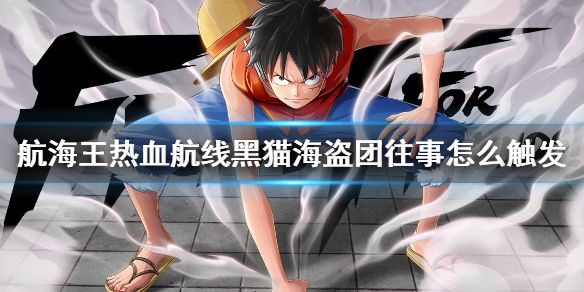 《航海王热血航线》黑猫海盗团往事怎么触发 黑猫海盗团往事任务触发方法