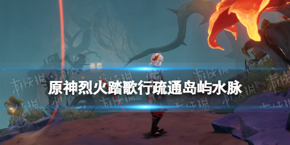 《原神》烈火踏歌行疏通岛屿水脉 烈火踏歌行流程攻略