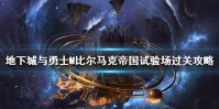 《DNF手游》比尔马克帝国试验场怎么打 地下城与勇士M比尔马克帝国试验场过关