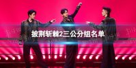 披荆斩棘的哥哥第二季三公分组结果 披荆斩棘2三公分组名单