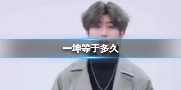 一坤等于多久 一坤是什么意思