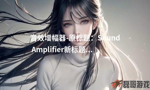 音效增幅器-原标题:Sound Amplifier新标题:声音增强器