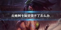 《击败阿卡丽》登录不了怎么办 击败阿卡丽登录不了解决办法