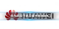华为回应手机只能充电到80% 华为手机充到80不充了