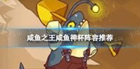 《咸鱼之王》咸鱼神杯阵容推荐 咸鱼神杯怎么打