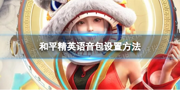 《和平精英》语音包在哪里设置 语音包设置方法一览