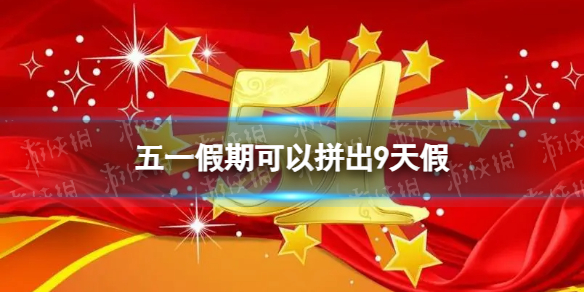 五一假期可以拼出9天假 2023五一放假时间