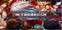 《DNF手游》机械师怎么样 机械师厉害吗