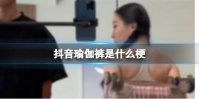 抖音瑜伽裤是什么梗 抖音瑜伽裤是什么意思