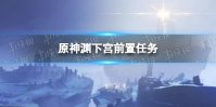 《原神》渊下宫前置任务一览 渊下宫前置任务有哪些