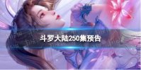 斗罗大陆250集预告 斗罗大陆动画250集剧情介绍