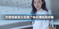 完蛋我被美女包围了林乐清结局 完蛋我被美女包围了林乐清结局是什么