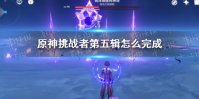 《原神》挑战者第五辑完成攻略 挑战者第五辑怎么完成