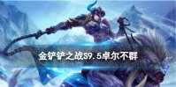 《金铲铲之战》S9.5卓尔不群阵容推荐 金铲铲3.20版本卓尔不群怎么玩