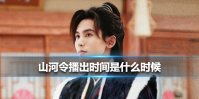 山河令播出时间是什么时候 山河令播出时间介绍