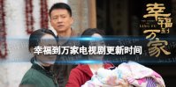 幸福到万家更新时间 幸福到万家电视剧追剧日历分享
