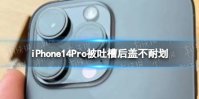 iPhone14Pro被吐槽后盖不耐划 iPhone14Pro后盖不耐划引吐槽