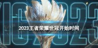 2023王者荣耀世冠什么时候开始 世界冠军杯开始时间2023