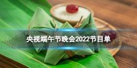 2022央视端午晚会有什么节目 央视端午节晚会2022节目单