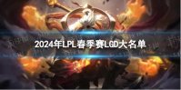 2024年LPL春季赛LGD大名单 LGD春季赛最新阵容介绍