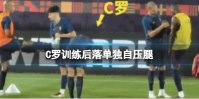 C罗训练后落单独自压腿 葡萄牙将在北京时间7日03:00迎战瑞士