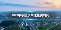 2023中秋国庆高速路免费几天不收费 中秋国庆高速免费时间2023