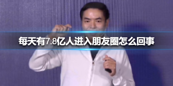 每天有7.8亿人进入朋友圈怎么回事 每天有7.8亿人进入朋友圈介绍