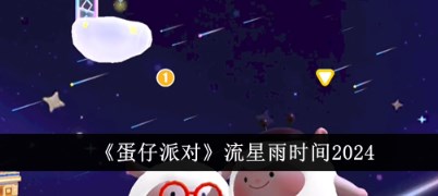 蛋仔派对什么时候流星雨 蛋仔派对流星雨时间2024