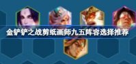 金铲铲之战S11剪纸画师九五阵容怎么搭配 金铲铲之战S11剪纸画师九五阵容选择