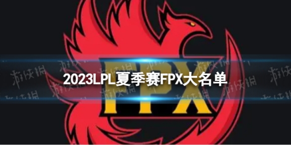 2023年LPL夏季赛FPX大名单 FPX2023夏季赛最新阵容介绍