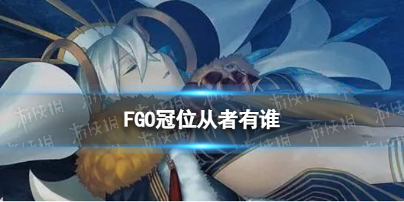 《FGO》冠位从者有谁 主线2.7剧情冠位从者一览